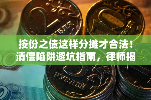 武汉按份之债这样分摊才合法！清偿陷阱避坑指南，律师揭秘关键条款