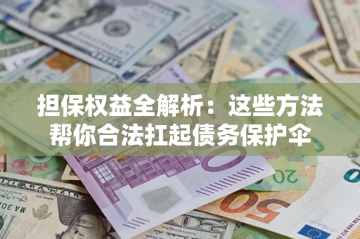 武汉担保权益全解析：这些方法帮你合法扛起债务保护伞