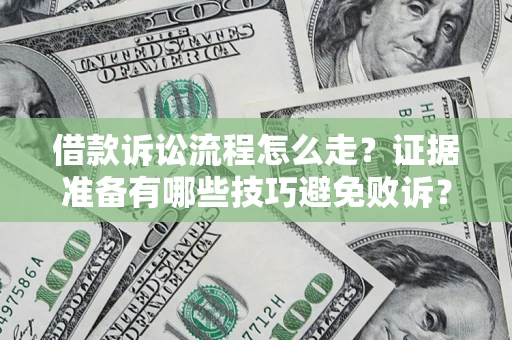 武汉借款诉讼流程怎么走？证据准备有哪些技巧避免败诉？