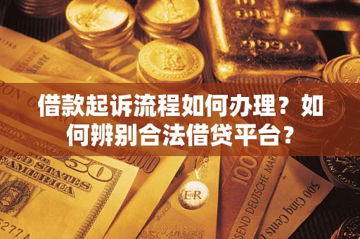 武汉借款起诉流程如何办理？如何辨别合法借贷平台？