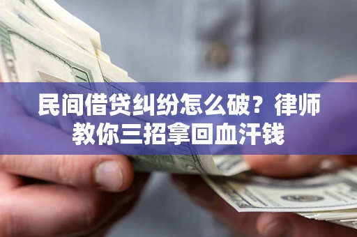 武汉民间借贷纠纷怎么破？律师教你三招拿回血汗钱
