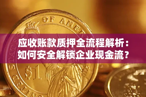 武汉应收账款质押全流程解析：如何安全解锁企业现金流？