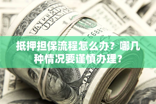 武汉抵押担保流程怎么办？哪几种情况要谨慎办理？