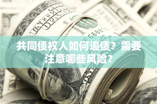 武汉共同债权人如何追债？需要注意哪些风险？