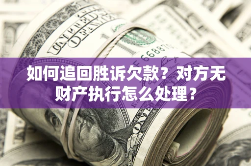 武汉如何追回胜诉欠款？对方无财产执行怎么处理？