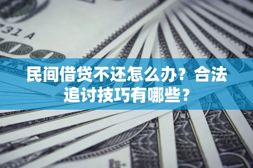 武汉民间借贷不还怎么办？合法追讨技巧有哪些？