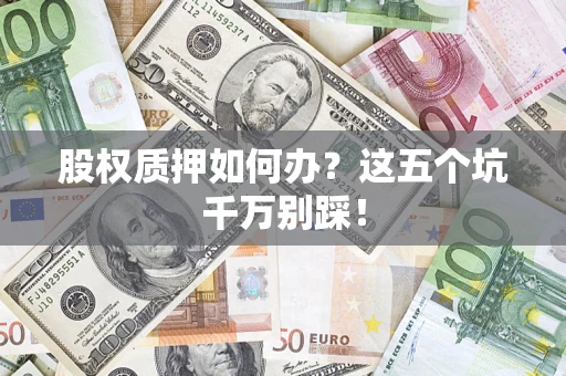 武汉股权质押如何办？这五个坑千万别踩！