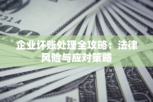 武汉企业坏账处理全攻略：法律风险与应对策略