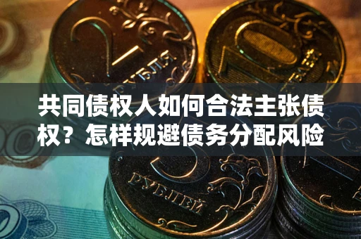 武汉共同债权人如何合法主张债权？怎样规避债务分配风险？
