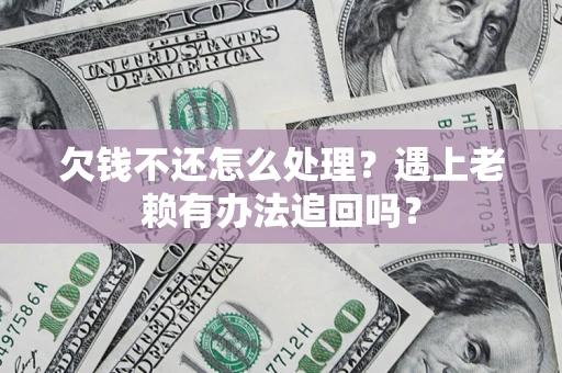 武汉欠钱不还怎么处理？遇上老赖有办法追回吗？