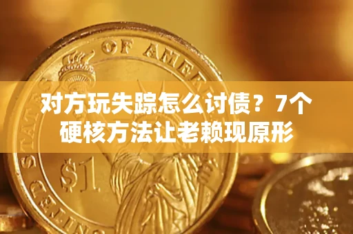 武汉对方玩失踪怎么讨债？7个硬核方法让老赖现原形