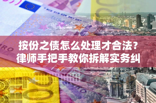武汉按份之债怎么处理才合法？律师手把手教你拆解实务纠纷