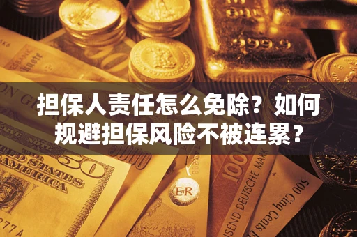 武汉担保人责任怎么免除？如何规避担保风险不被连累？