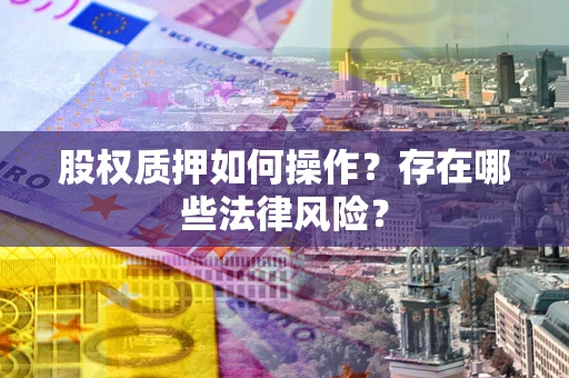武汉股权质押如何操作？存在哪些法律风险？