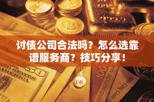 武汉讨债公司合法吗？怎么选靠谱服务商？技巧分享！