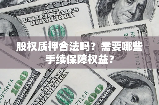 武汉股权质押合法吗？需要哪些手续保障权益？