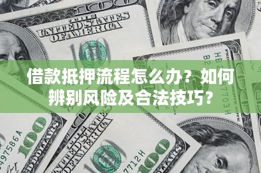 武汉借款抵押流程怎么办？如何辨别风险及合法技巧？