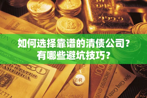 武汉如何选择靠谱的清债公司？有哪些避坑技巧？