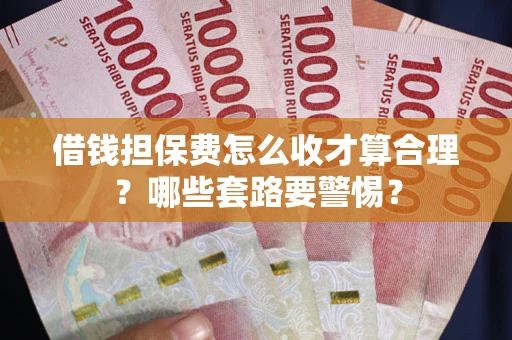 武汉借钱担保费怎么收才算合理？哪些套路要警惕？