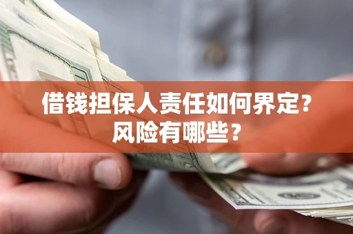 武汉借钱担保人责任如何界定？风险有哪些？