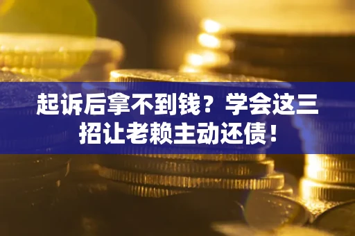 武汉起诉后拿不到钱？学会这三招让老赖主动还债！
