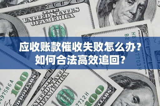 武汉应收账款催收失败怎么办？如何合法高效追回？