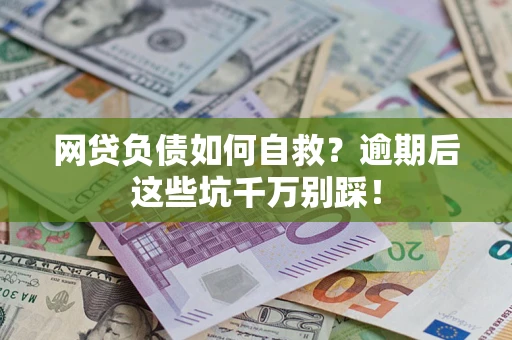 武汉网贷负债如何自救？逾期后这些坑千万别踩！