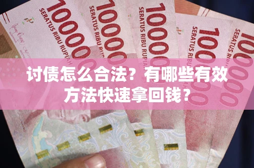 武汉讨债怎么合法？有哪些有效方法快速拿回钱？