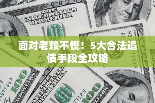 武汉面对老赖不慌！5大合法追债手段全攻略