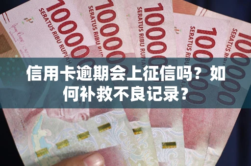 武汉信用卡逾期会上征信吗？如何补救不良记录？