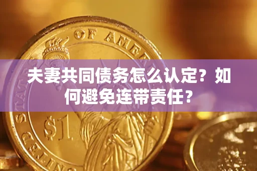 武汉夫妻共同债务怎么认定？如何避免连带责任？