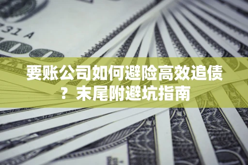 武汉要账公司如何避险高效追债？末尾附避坑指南