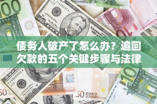 武汉债务人破产了怎么办？追回欠款的五个关键步骤与法律策略