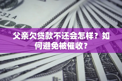 武汉父亲欠贷款不还会怎样？如何避免被催收？