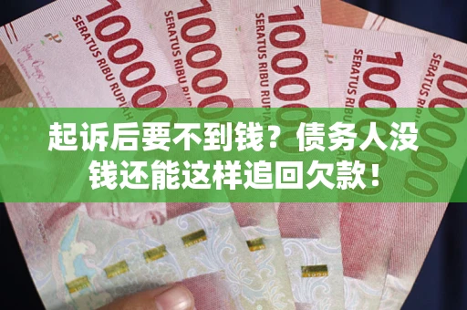 武汉起诉后要不到钱？债务人没钱还能这样追回欠款！