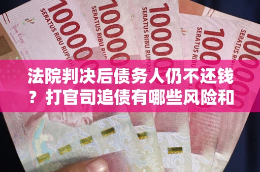 武汉法院判决后债务人仍不还钱？打官司追债有哪些风险和技巧？