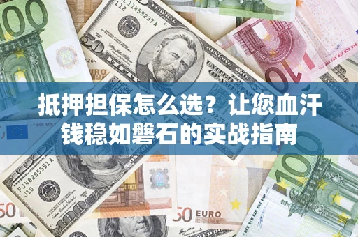 武汉抵押担保怎么选？让您血汗钱稳如磐石的实战指南