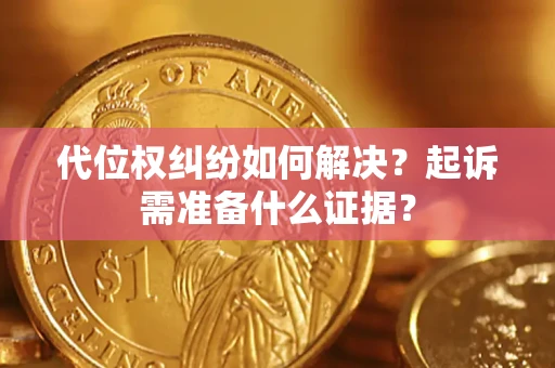 武汉代位权纠纷如何解决？起诉需准备什么证据？