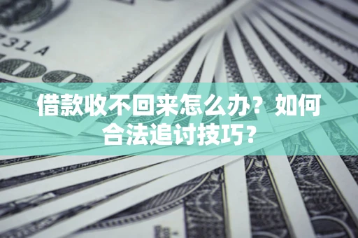 武汉借款收不回来怎么办？如何合法追讨技巧？