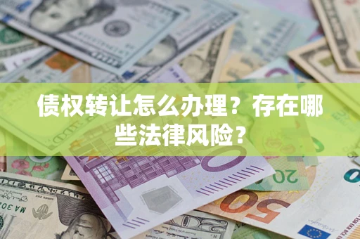 武汉债权转让怎么办理？存在哪些法律风险？