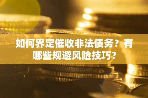武汉如何界定催收非法债务？有哪些规避风险技巧？