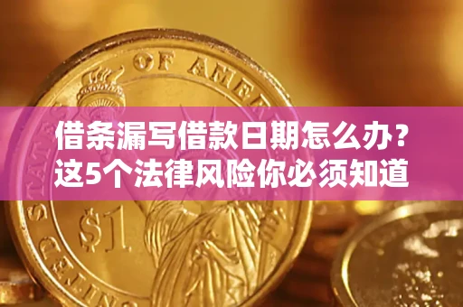 武汉借条漏写借款日期怎么办？这5个法律风险你必须知道