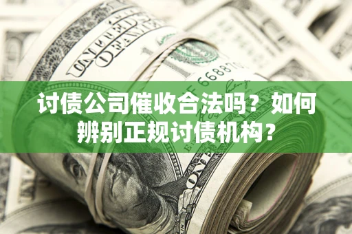 武汉讨债公司催收合法吗？如何辨别正规讨债机构？