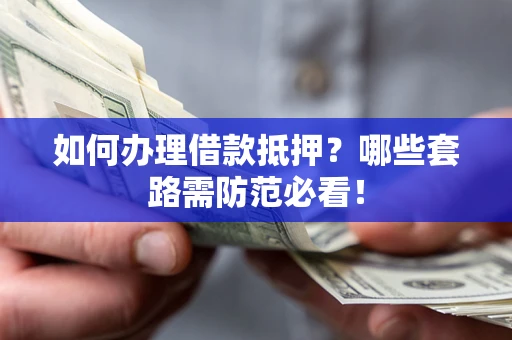武汉如何办理借款抵押？哪些套路需防范必看！
