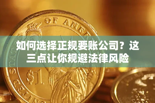 武汉如何选择正规要账公司？这三点让你规避法律风险