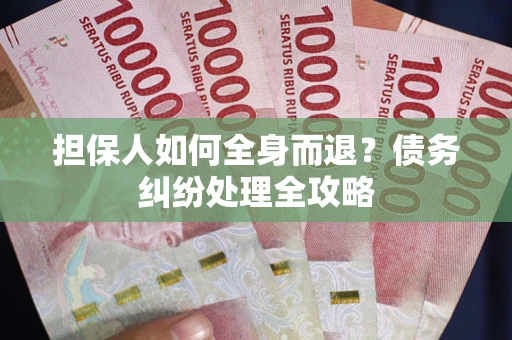 武汉担保人如何全身而退？债务纠纷处理全攻略