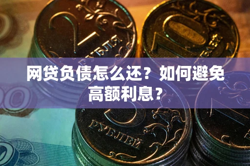 武汉网贷负债怎么还？如何避免高额利息？