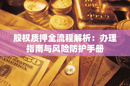 武汉股权质押全流程解析：办理指南与风险防护手册