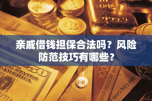 武汉亲戚借钱担保合法吗？风险防范技巧有哪些？