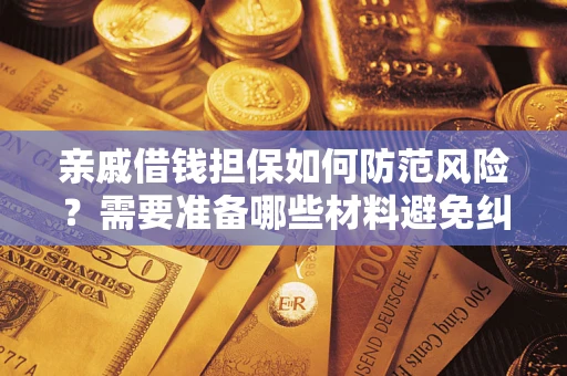 武汉亲戚借钱担保如何防范风险？需要准备哪些材料避免纠纷？